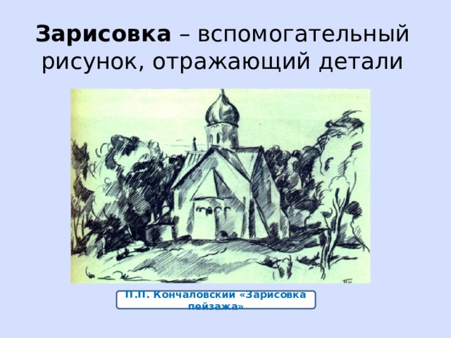 Зарисовка – вспомогательный рисунок, отражающий детали П.П. Кончаловский «Зарисовка пейзажа» 