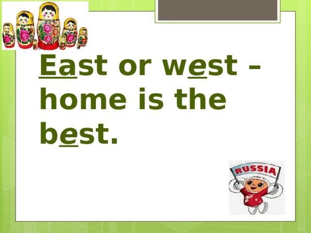 Ea st or w e st – home is the b e st. 