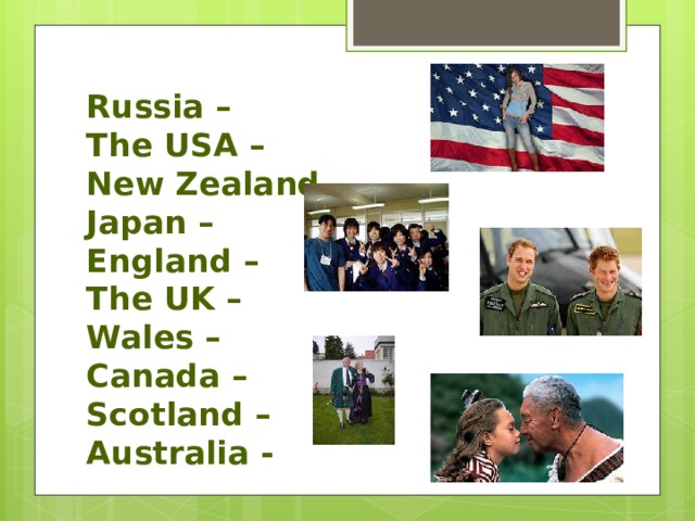 Russia –  The USA –  New Zealand –  Japan –  England –  The UK –  Wales –  Canada –  Scotland –  Australia - 