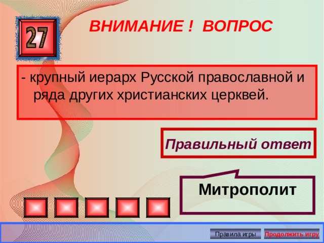 Митрополит ВНИМАНИЕ ! ВОПРОС - крупный иерарх Русской православной и ряда других христианских церквей. Правильный ответ Правила игры Продолжить игру 