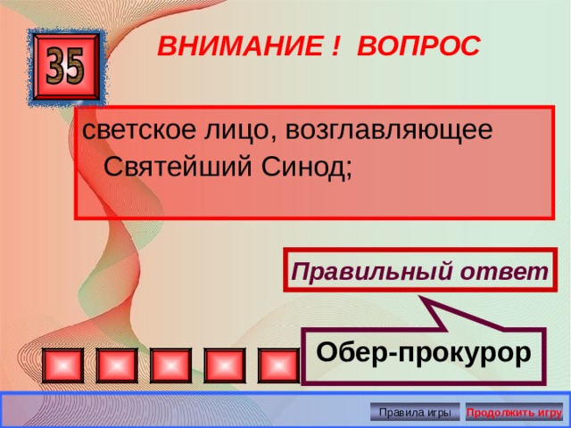 Обер-прокурор ВНИМАНИЕ ! ВОПРОС светское лицо, возглавляющее Святейший Синод; Правильный ответ Правила игры Продолжить игру 