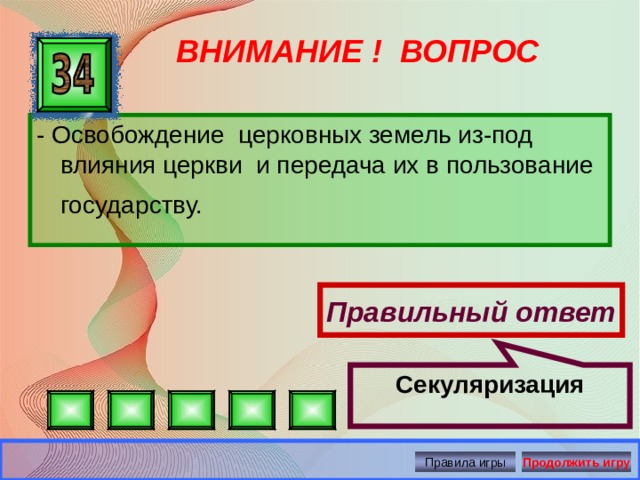 Секуляризация ВНИМАНИЕ ! ВОПРОС - Освобождение церковных земель из-под влияния церкви и передача их в пользование государству.  Правильный ответ Правила игры Продолжить игру 