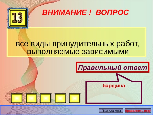 барщина ВНИМАНИЕ ! ВОПРОС   все виды принудительных работ, выполняемые зависимыми Правильный ответ Правила игры Продолжить игру 