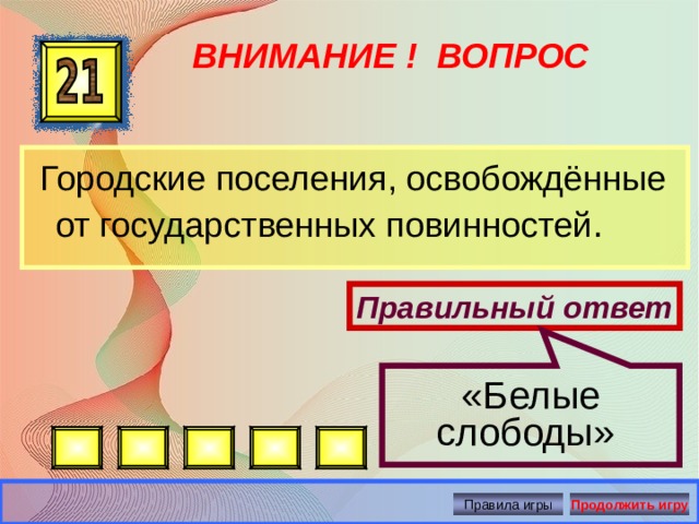 « Белые слободы » ВНИМАНИЕ ! ВОПРОС  Городские поселения, освобождённые от государственных повинностей . Правильный ответ Правила игры Продолжить игру 