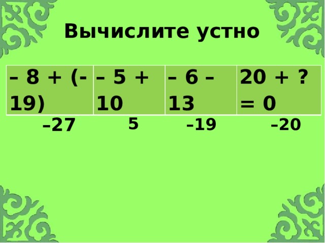 Вычислите устно – 8 + (-19) – 5 + 10 – 6 – 13 20 + ? = 0 – 27 5 – 19 – 20 Хочу начать со слов А. Франса: «Чтобы переварить знания, надо поглощать их с аппетитом». Вы готовы воспринимать материал? Тогда, начнем с повторения.