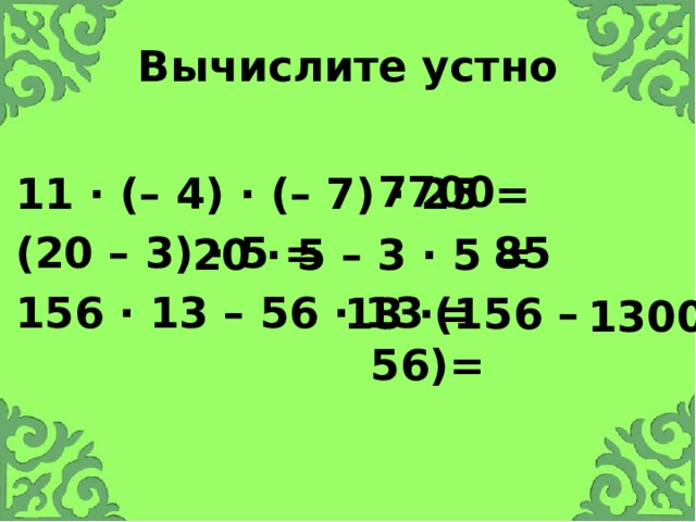 Вычислите устно  7700 11 · (– 4) · (– 7) · 25 = (20 – 3) · 5 = 156 · 13 – 56 · 13 = 85 20 · 5 – 3 · 5 = 13 ·(156 – 56)= 1300 Что используем для быстрого и устного счета?