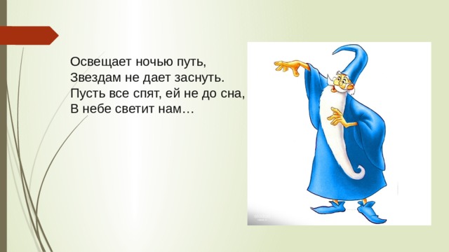 Освещает ночью путь, Звездам не дает заснуть. Пусть все спят, ей не до сна, В небе светит нам…   