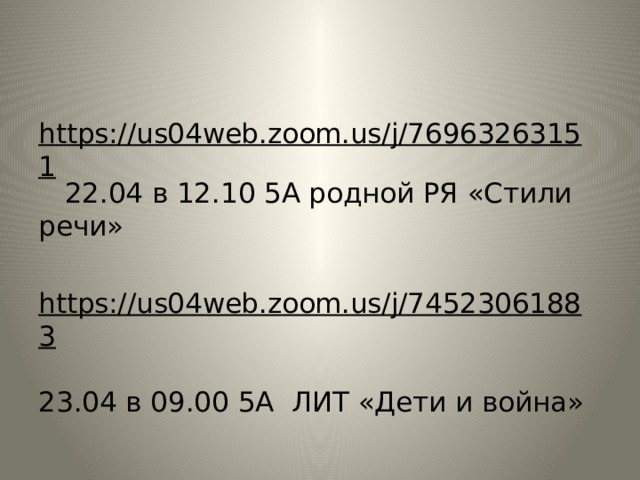 https://us04web.zoom.us/j/76963263151 22.04 в 12.10 5А родной РЯ «Стили речи»    https://us04web.zoom.us/j/74523061883  23.04 в 09.00 5А ЛИТ «Дети и война»   