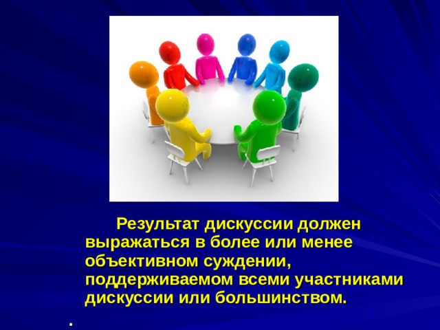  Результат дискуссии должен выражаться в более или менее объективном суждении, поддерживаемом всеми участниками дискуссии или большинством. .  