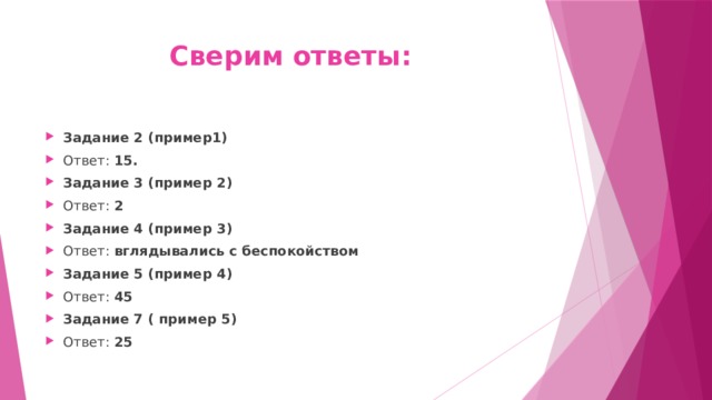 Сверим ответы: Задание 2 (пример1) Ответ: 15. Задание 3 (пример 2) Ответ: 2 Задание 4 (пример 3) Ответ: вглядывались с беспокойством Задание 5 (пример 4) Ответ: 45 Задание 7 ( пример 5) Ответ: 25 