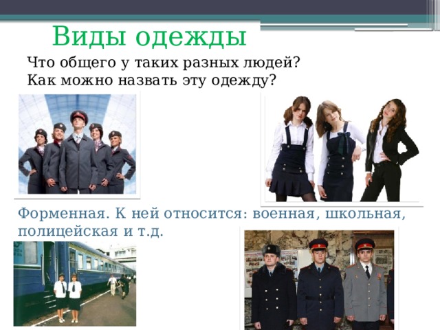 Виды одежды Что общего у таких разных людей? Как можно назвать эту одежду? Форменная. К ней относится: военная, школьная, полицейская и т.д. 