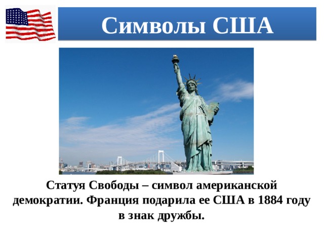Символы США Статуя Свободы – символ американской демократии. Франция подарила ее США в 1884 году в знак дружбы. 