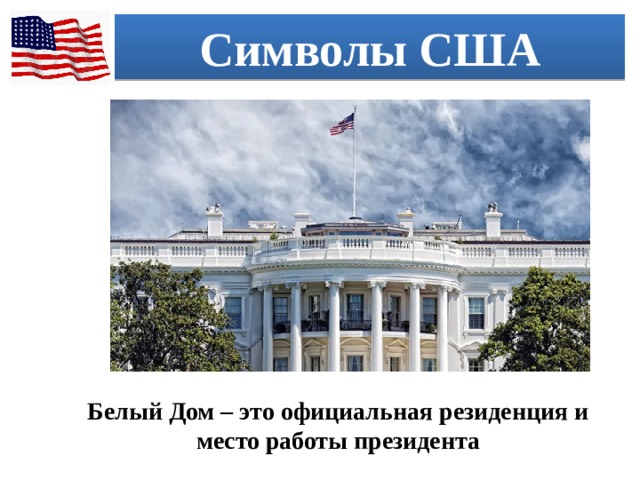 Символы США Белый Дом – это официальная резиденция и место работы президента 
