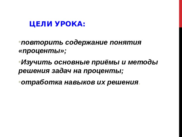 Цели урока:  повторить содержание понятия «проценты»; Изучить основные приёмы и методы решения задач на проценты; отработка навыков их решения . 