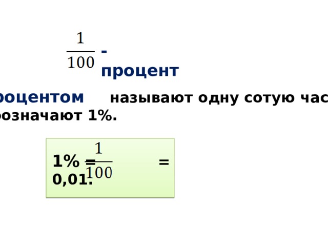 - процент   Процентом  называют одну сотую часть. Обозначают 1%.  1% = = 0,01. 