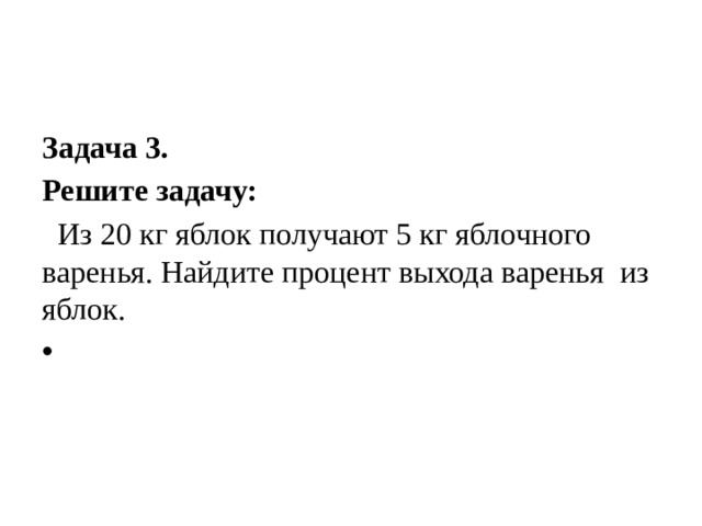 Задача 3. Решите задачу:  Из 20 кг яблок получают 5 кг яблочного варенья. Найдите процент выхода варенья из яблок. 