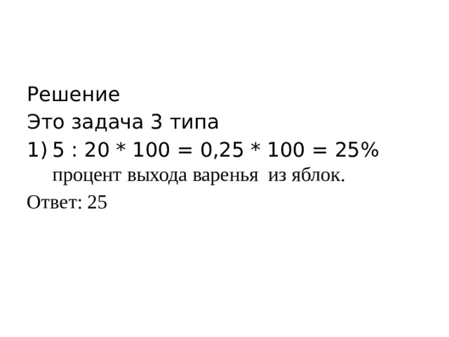 Решение Это задача 3 типа 5 : 20 * 100 = 0,25 * 100 = 25% процент выхода варенья из яблок. Ответ: 25 