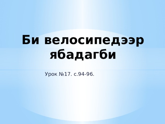 Би велосипедээр ябадагби Урок №17. с.94-96. 