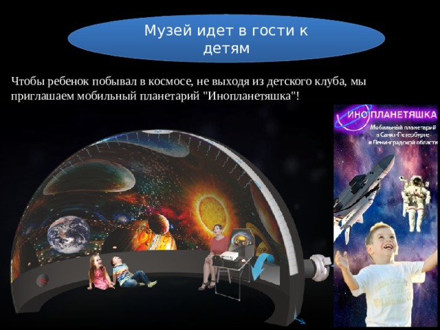Музей идет в гости к детям Чтобы ребенок побывал в космосе, не выходя из детского клуба, мы приглашаем мобильный планетарий 