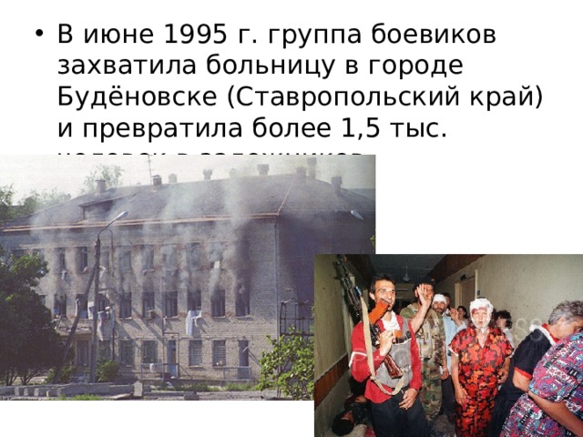 В июне 1995 г. группа боевиков захватила больницу в городе Будёновске (Ставропольский край) и превратила более 1,5 тыс. человек в заложников. 