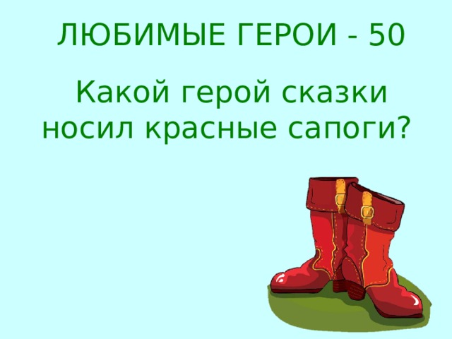 ЛЮБИМЫЕ ГЕРОИ - 50 Какой герой сказки носил красные сапоги? 