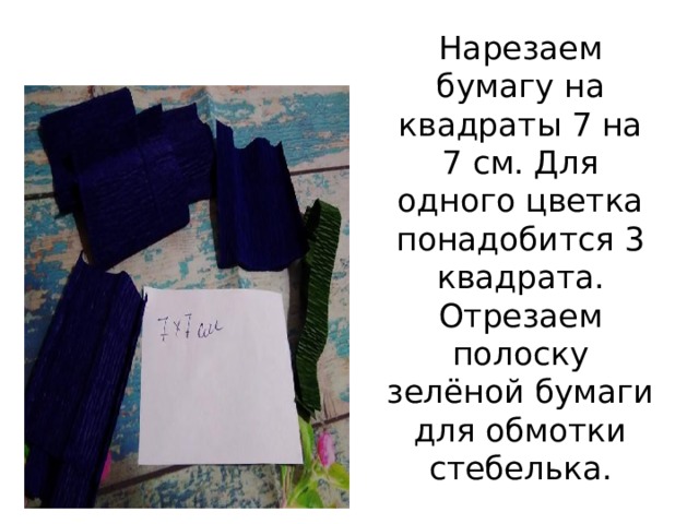 Нарезаем бумагу на квадраты 7 на 7 см. Для одного цветка понадобится 3 квадрата. Отрезаем полоску зелёной бумаги для обмотки стебелька. 