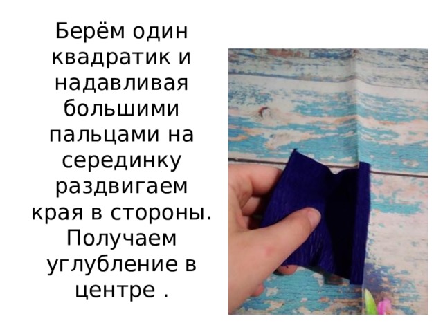 Берём один квадратик и надавливая большими пальцами на серединку раздвигаем края в стороны. Получаем углубление в центре . 