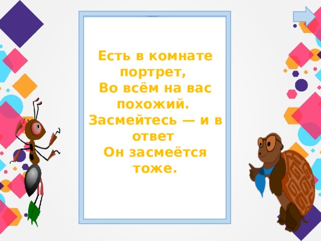 Есть в комнате портрет, Во всём на вас похожий. Засмейтесь — и в ответ Он засмеётся тоже.  