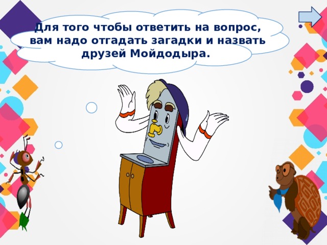 Для того чтобы ответить на вопрос, вам надо отгадать загадки и назвать друзей Мойдодыра. 