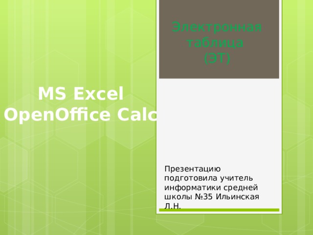 Электронная таблица  (ЭТ) MS Excel OpenOffice Calc Презентацию подготовила учитель информатики средней школы №35 Ильинская Л.Н. 