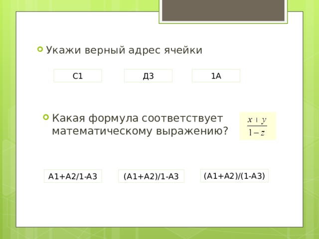 Укажи верный адрес ячейки С1 Д3 1А Какая формула соответствует математическому выражению? (A1+A2)/(1-A3) A1+A2/1-A3 (A1+A2)/1-A3 