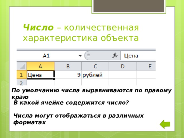 Число – количественная характеристика объекта По умолчанию числа выравниваются по правому краю В какой ячейке содержится число? Числа могут отображаться в различных форматах 