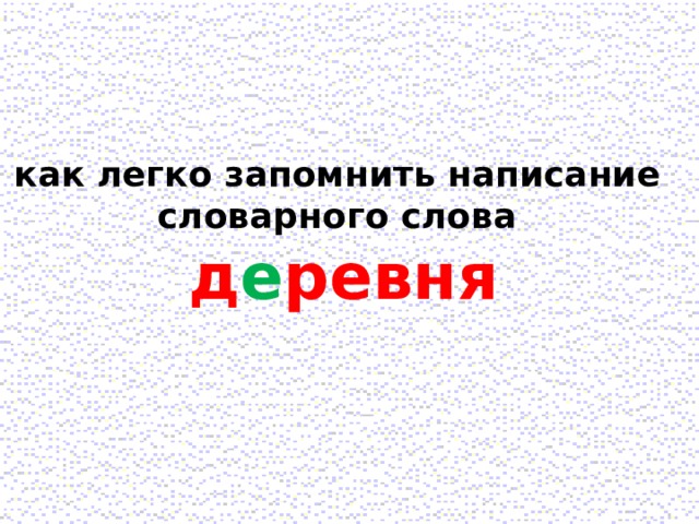 как легко запомнить написание словарного слова д е ревня 