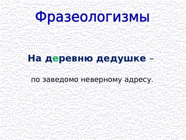   На д е ревню дедушке – по заведомо неверному адресу. 