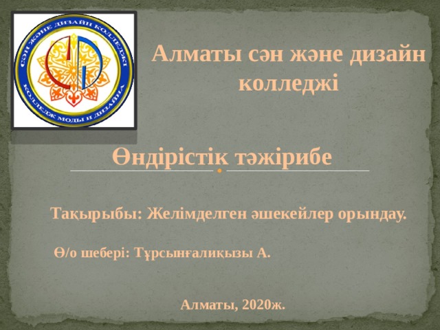 Алматы сән және дизайн колледжі Өндірістік тәжірибе Тақырыбы: Желімделген әшекейлер орындау. Ө/о шебері: Тұрсынғалиқызы А. Алматы, 2020ж. 