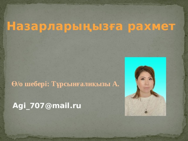 Назарларыңызға рахмет Ө/о шебері: Тұрсынғалиқызы А. Agi_707@mail.ru 
