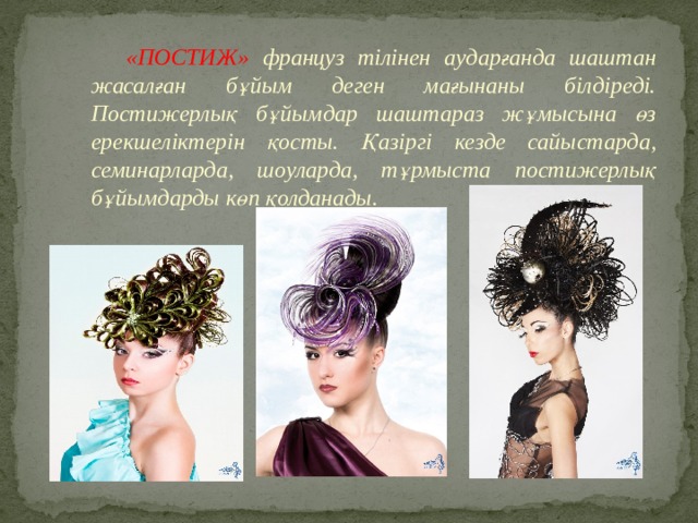   «ПОСТИЖ» француз тілінен аударғанда шаштан жасалған бұйым деген мағынаны білдіреді. Постижерлық бұйымдар шаштараз жұмысына өз ерекшеліктерін қосты. Қазіргі кезде сайыстарда, семинарларда, шоуларда, тұрмыста постижерлық бұйымдарды көп қолданады. 