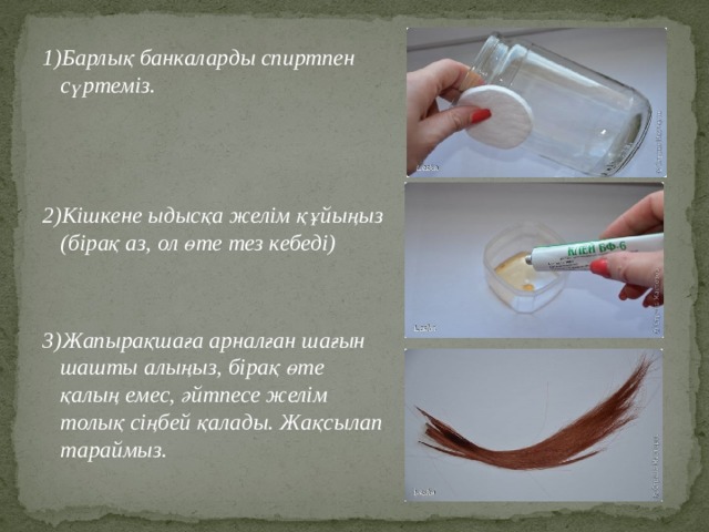 1)Барлық банкаларды спиртпен сүртеміз. 2)Кішкене ыдысқа желім құйыңыз (бірақ аз, ол өте тез кебеді) 3)Жапырақшаға арналған шағын шашты алыңыз, бірақ өте қалың емес, әйтпесе желім толық сіңбей қалады. Жақсылап тараймыз. 