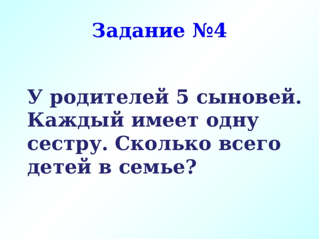 Задание №4 У родителей 5 сыновей. Каждый имеет одну сестру. Сколько всего детей в семье? 