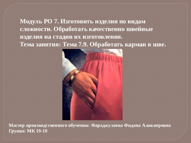 Модуль РО 7. Изготовить изделия по видам сложности. Обработать качественно швейные изделия на стадии их изготовления. Тема занятия: Тема 7.9. Обработать карман в шве. Мастер производственного обучения: Фараджулаева Фидана Аликперовна Группа: МК 19-10 