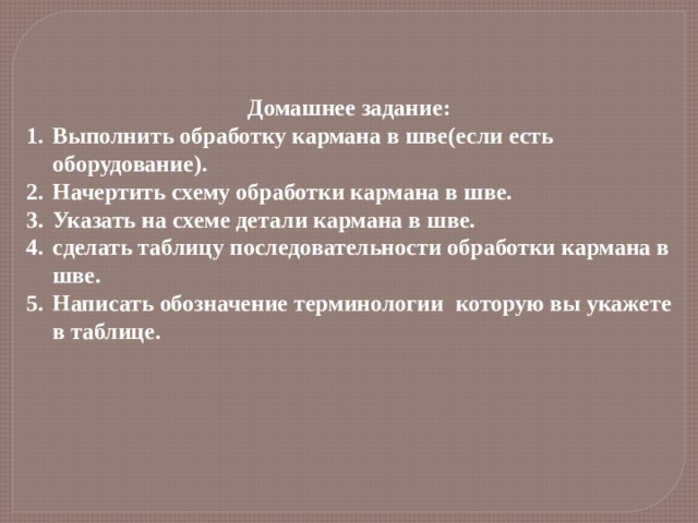Домашнее задание: Выполнить обработку кармана в шве(если есть оборудование). Начертить схему обработки кармана в шве. Указать на схеме детали кармана в шве. сделать таблицу последовательности обработки кармана в шве. Написать обозначение терминологии которую вы укажете в таблице.  