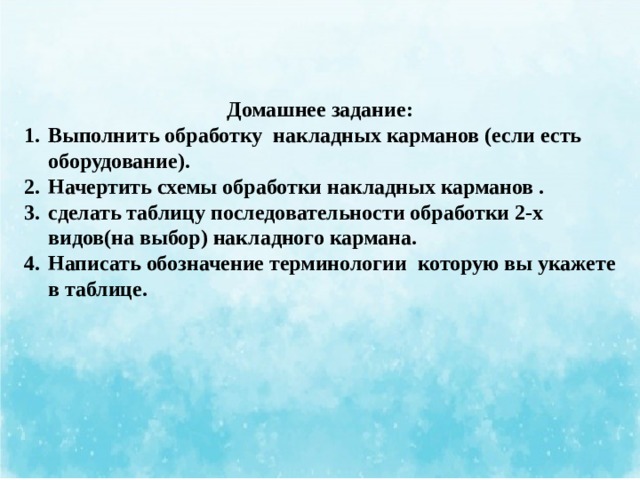 Домашнее задание: Выполнить обработку накладных карманов (если есть оборудование). Начертить схемы обработки накладных карманов . сделать таблицу последовательности обработки 2-х видов(на выбор) накладного кармана. Написать обозначение терминологии которую вы укажете в таблице. 