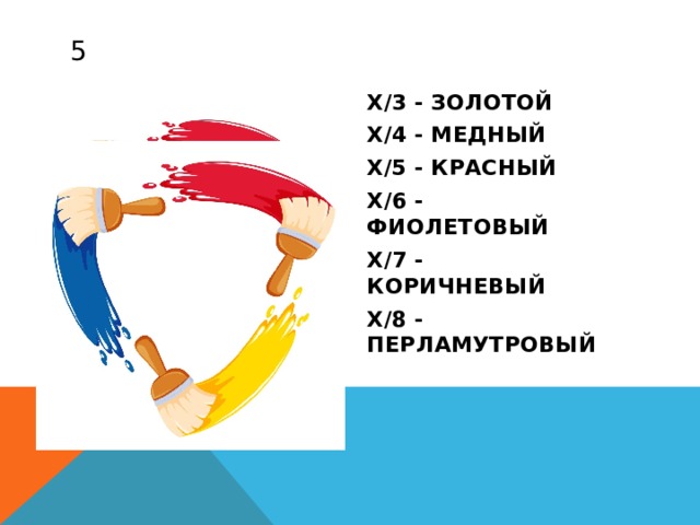 5 X/3 - ЗОЛОТОЙ X/4 - МЕДНЫЙ X/5 - КРАСНЫЙ X/6 - ФИОЛЕТОВЫЙ X/7 - КОРИЧНЕВЫЙ X/8 - ПЕРЛАМУТРОВЫЙ 