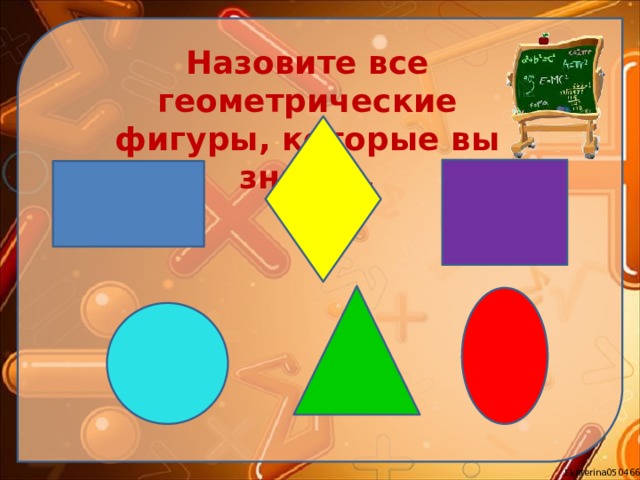 Назовите все геометрические фигуры, которые вы знаете. 