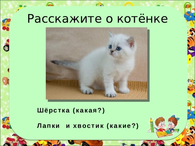 Расскажите о котёнке Шёрстка (какая?)  Лапки и хвостик (какие?) 