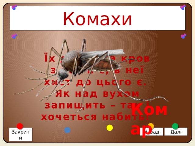 Комахи Їх дружина кров з нас п’є, в неї хист до цього є. Як над вухом запищить – так і хочеться набить! Комар Закрити Назад Далі 