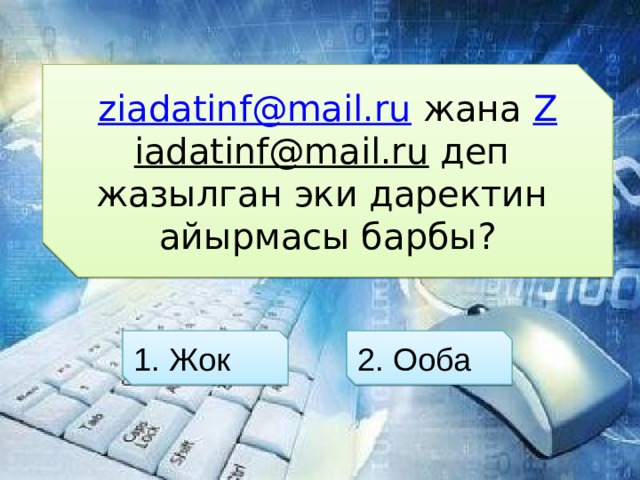 ziadatinf@mail.ru  жана Z iadatinf@mail.ru деп жазылган эки даректин айырмасы барбы? 1. Жок 2. Ооба 