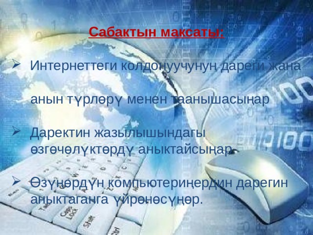 Cабактын максаты:   Интернеттеги колдонуучунун дареги жана  анын түрлөрү менен таанышасыңар  Даректин жазылышындагы  өзгөчөлүктөрдү аныктайсыңар  Өзүңөрдүн компьютериңердин дарегин  аныктаганга үйрөнөсүңөр. 
