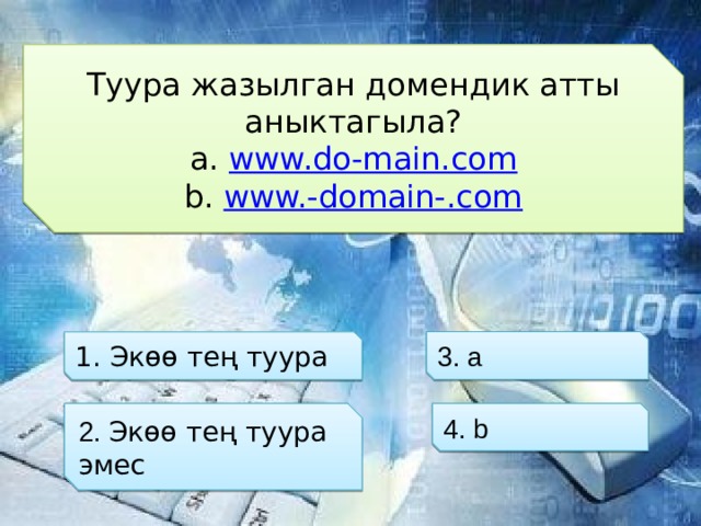 Туура жазылган домендик атты аныктагыла? www.do-main.com www.-domain-.com 3. а 1. Экөө тең туура 2. Экөө тең туура эмес 4. b 