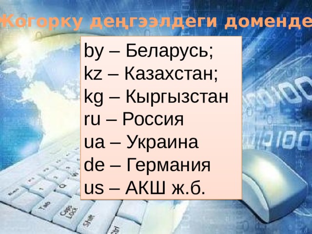 Жогорку деңгээлдеги домендер by – Беларусь; kz – Казахстан; kg – Кыргызстан ru – Россия ua – Украина de – Германия us – АКШ ж.б. 